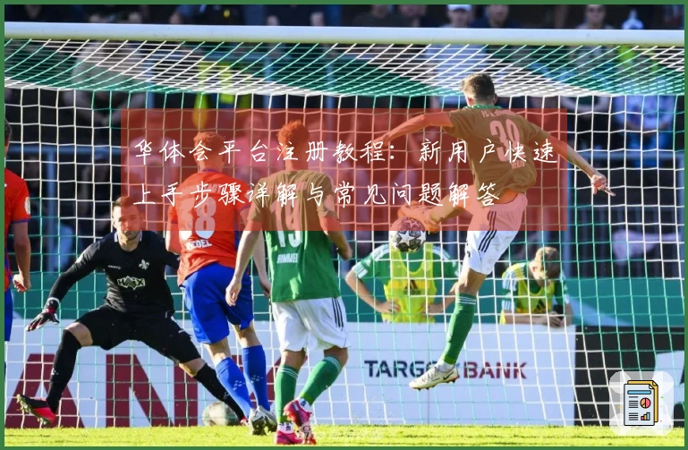 华体会平台注册教程：新用户快速上手步骤详解与常见问题解答