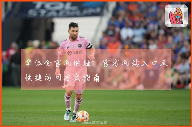 华体会官网地址：官方网站入口及快捷访问方式指南