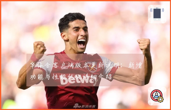 华体会客户端版本更新说明：新增功能与性能优化详细介绍