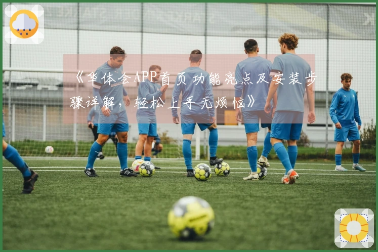 《华体会APP首页功能亮点及安装步骤详解，轻松上手无烦恼》