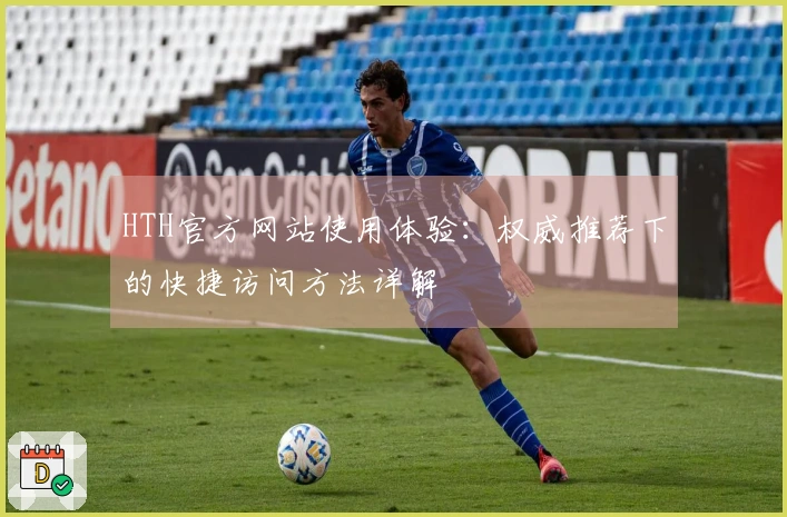 HTH官方网站使用体验：权威推荐下的快捷访问方法详解